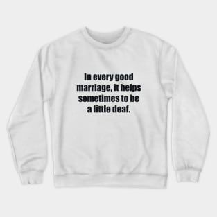 In every good marriage, it helps sometimes to be a little deaf Crewneck Sweatshirt